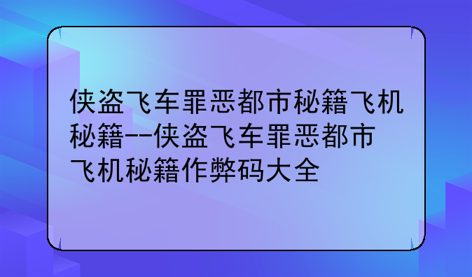 侠盗飞车罪恶都市秘籍飞机秘籍--侠盗飞车罪恶都市飞机秘籍作弊码大全