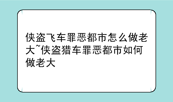 侠盗飞车罪恶都市怎么做老大~侠盗猎车罪恶都市如何做老大