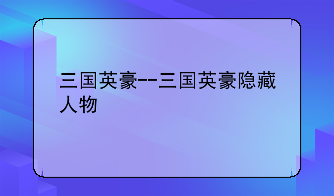三国英豪--三国英豪隐藏人物