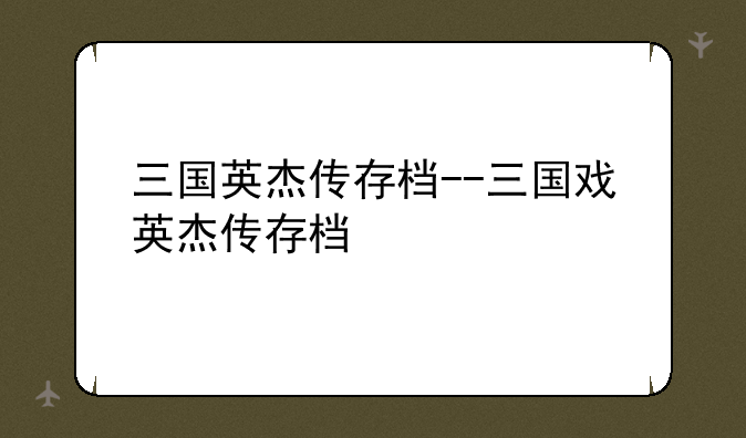三国英杰传存档--三国戏英杰传存档