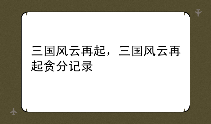 三国风云再起，三国风云再起贪分记录