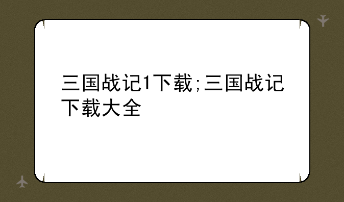 三国战记1下载;三国战记下载大全