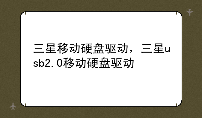三星移动硬盘驱动，三星usb2.0移动硬盘驱动