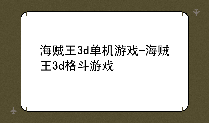海贼王3d单机游戏-海贼王3d格斗游戏