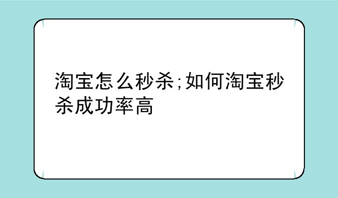 淘宝怎么秒杀;如何淘宝秒杀成功率高