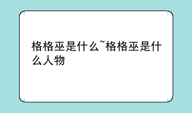 格格巫是什么~格格巫是什么人物