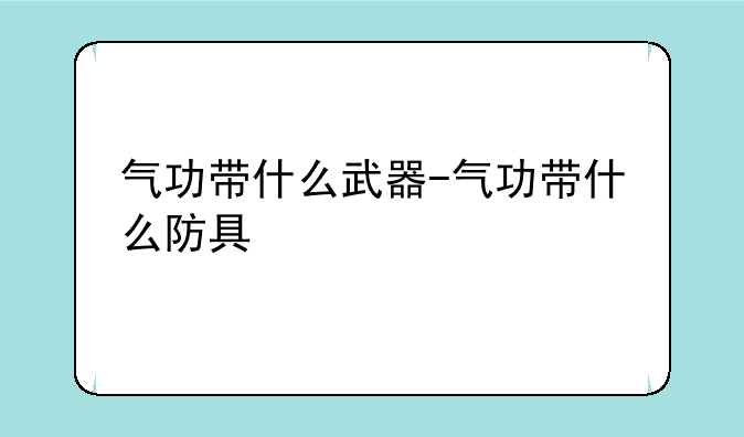 气功带什么武器-气功带什么防具