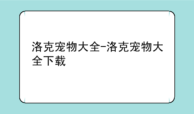 洛克宠物大全-洛克宠物大全下载
