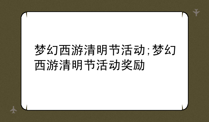 梦幻西游清明节活动;梦幻西游清明节活动奖励