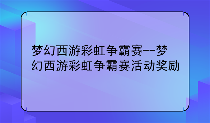 梦幻西游彩虹争霸赛--梦幻西游彩虹争霸赛活动奖励