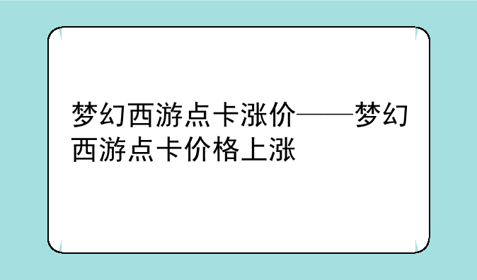 梦幻西游点卡涨价——梦幻西游点卡价格上涨