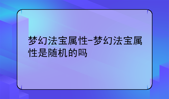 梦幻法宝属性-梦幻法宝属性是随机的吗