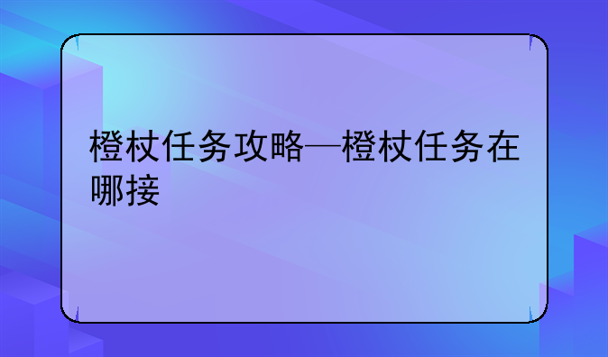 橙杖任务攻略—橙杖任务在哪接