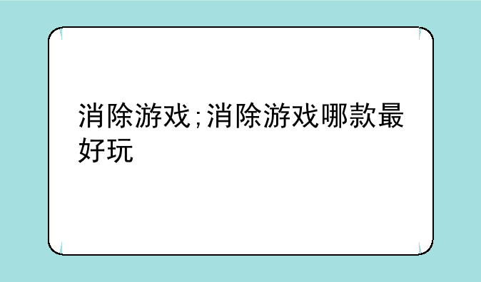 消除游戏;消除游戏哪款最好玩