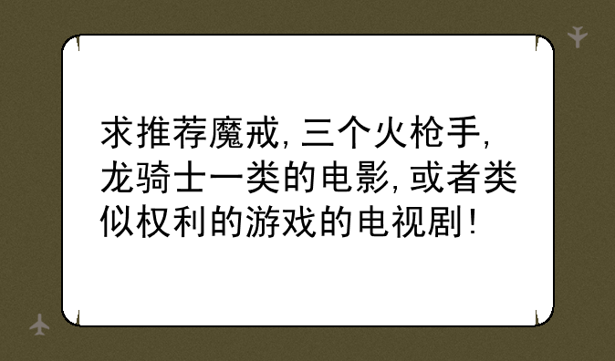 求推荐魔戒,三个火枪手,龙骑士一类的电影,或者类似权利的游戏的电视剧!