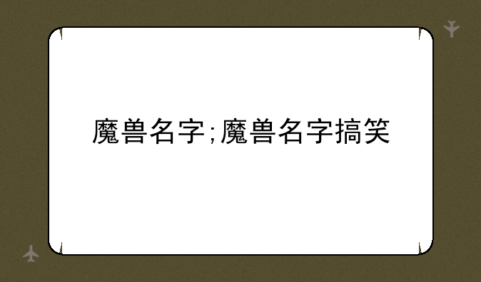 魔兽名字;魔兽名字搞笑