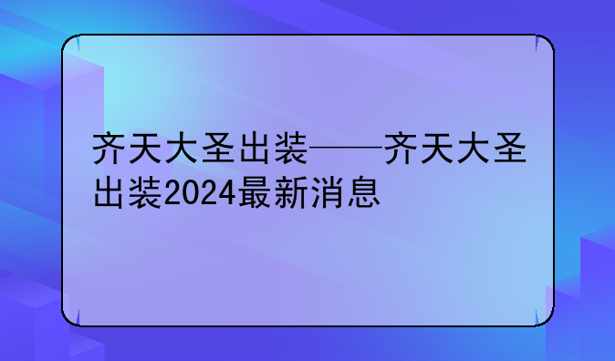 齐天大圣出装——齐天大圣出装2024最新消息