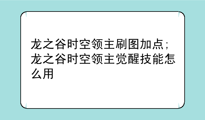 龙之谷时空领主刷图加点;龙之谷时空领主觉醒技能怎么用