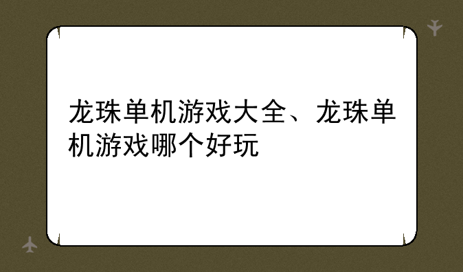 龙珠单机游戏大全、龙珠单机游戏哪个好玩