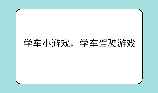 学车小游戏，学车驾驶游戏