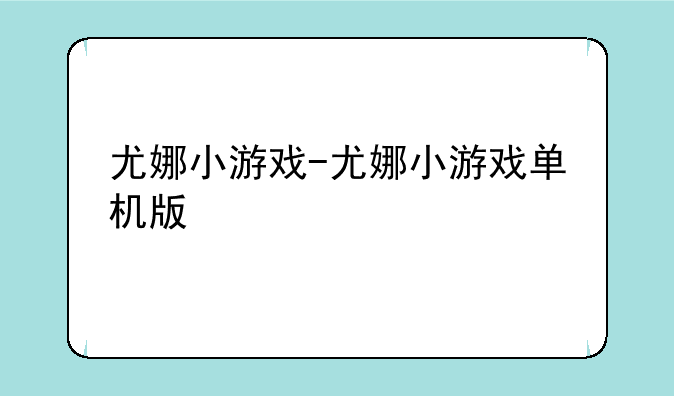 尤娜小游戏-尤娜小游戏单机版