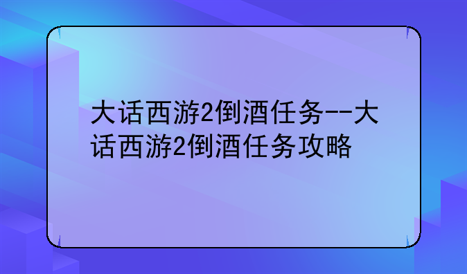 大话西游2倒酒任务--大话西游2倒酒任务攻略
