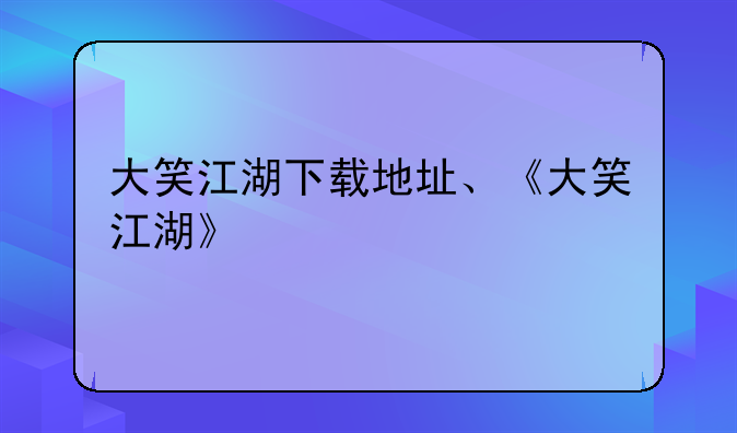 大笑江湖下载地址、《大笑江湖》