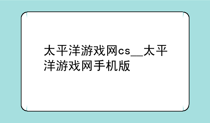 太平洋游戏网cs__太平洋游戏网手机版