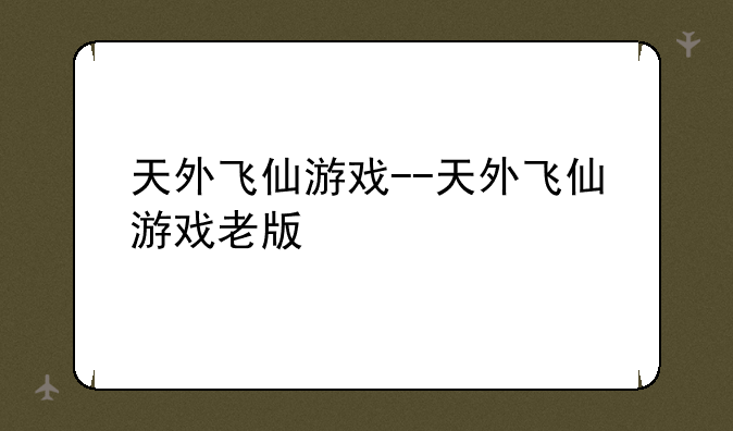 天外飞仙游戏--天外飞仙游戏老版