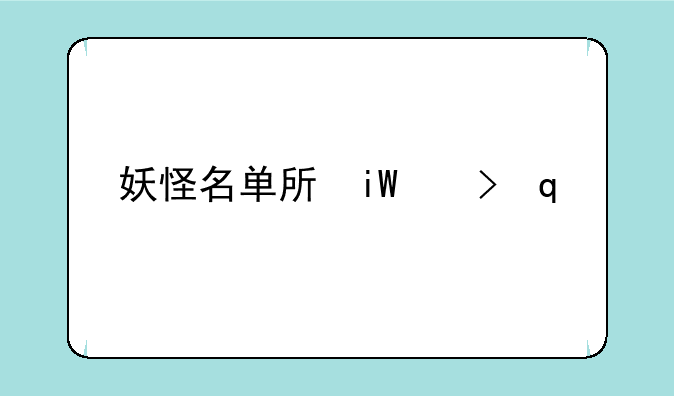 妖怪名单手游，妖怪名单之前世今生下载安装