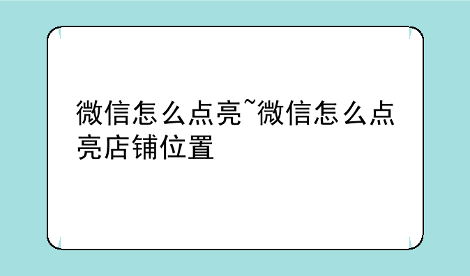 微信怎么点亮~微信怎么点亮店铺位置
