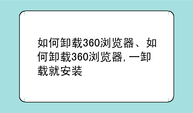 如何卸载360浏览器、如何卸载360浏览器,一卸载就安装