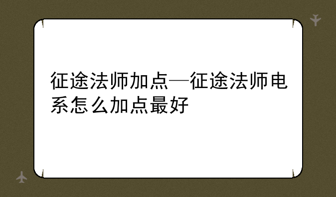 征途法师加点—征途法师电系怎么加点最好