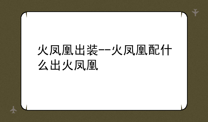 火凤凰出装--火凤凰配什么出火凤凰