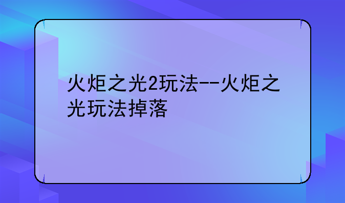 火炬之光2玩法--火炬之光玩法掉落