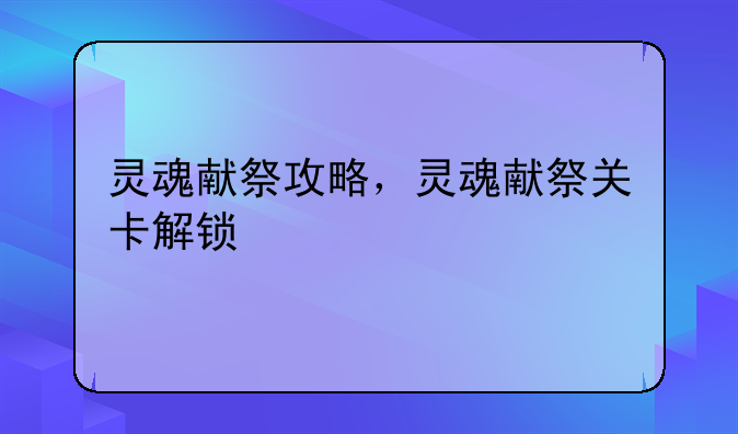 灵魂献祭攻略，灵魂献祭关卡解锁