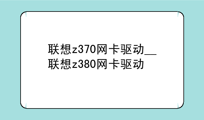 联想z370网卡驱动__联想z380网卡驱动