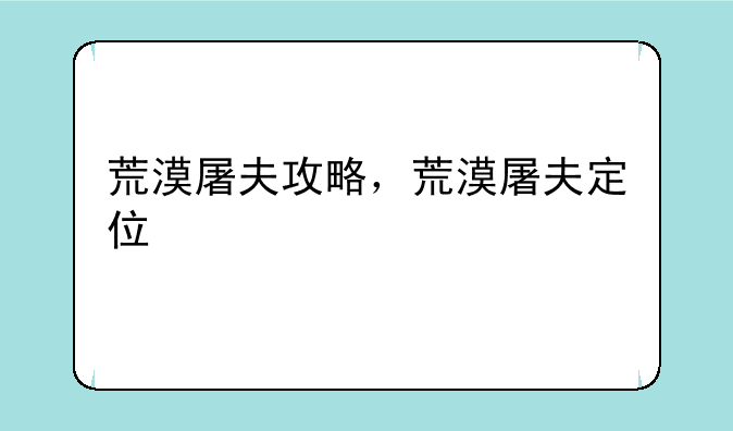 荒漠屠夫攻略，荒漠屠夫定位