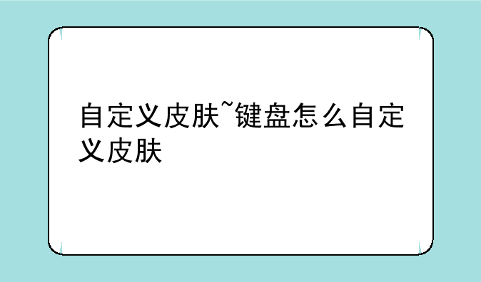 自定义皮肤~键盘怎么自定义皮肤