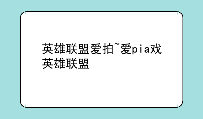 英雄联盟爱拍~爱pia戏英雄联盟