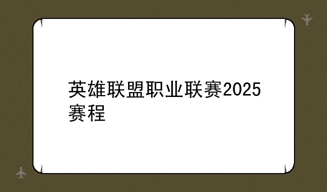 英雄联盟职业联赛2025赛程