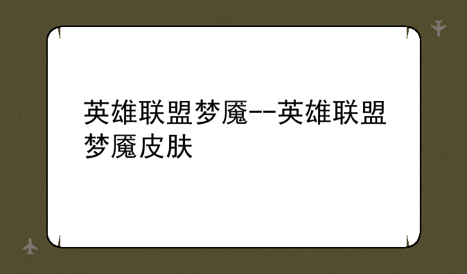英雄联盟梦魇--英雄联盟梦魇皮肤