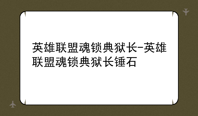 英雄联盟魂锁典狱长-英雄联盟魂锁典狱长锤石