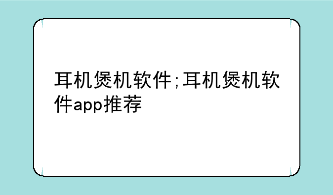 耳机煲机软件;耳机煲机软件app推荐
