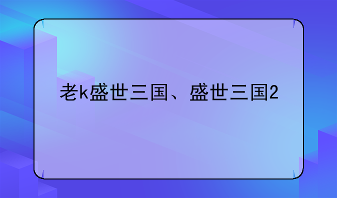 老k盛世三国、盛世三国2