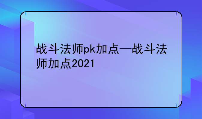 战斗法师pk加点—战斗法师加点2021