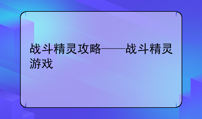 战斗精灵攻略——战斗精灵游戏