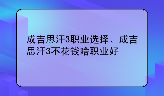 成吉思汗3职业选择、成吉思汗3不花钱啥职业好