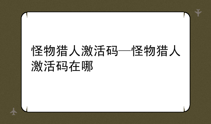 怪物猎人激活码—怪物猎人激活码在哪