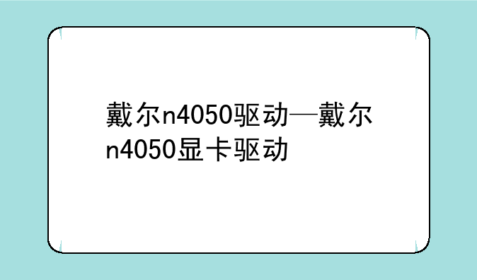 戴尔n4050驱动—戴尔n4050显卡驱动